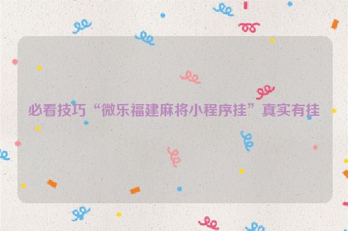 必看技巧“微乐福建麻将小程序挂”真实有挂