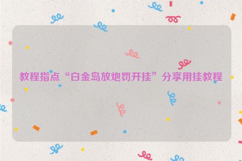 教程指点“白金岛放炮罚开挂”分享用挂教程