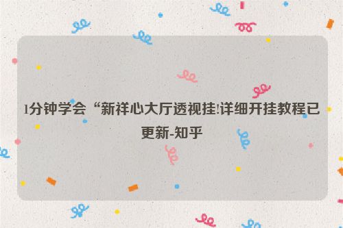 1分钟学会“新祥心大厅透视挂!详细开挂教程已更新-知乎