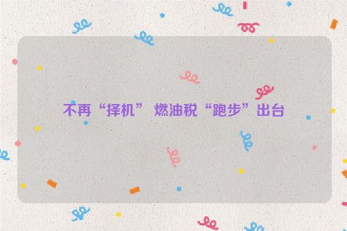 不再“择机” 燃油税“跑步”出台