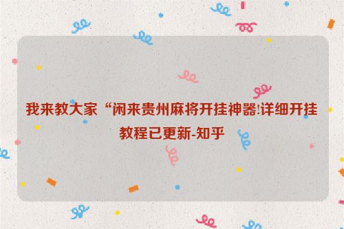 我来教大家“闲来贵州麻将开挂神器!详细开挂教程已更新-知乎