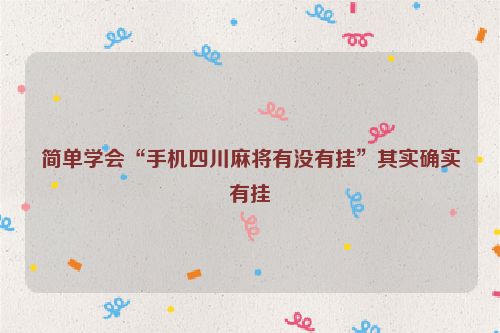 简单学会“手机四川麻将有没有挂”其实确实有挂