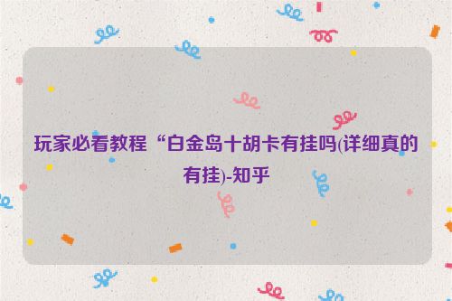 玩家必看教程“白金岛十胡卡有挂吗(详细真的有挂)-知乎