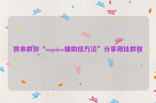 我来教你“wepoker辅助挂方法”分享用挂教程