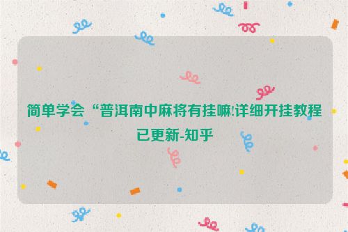 简单学会“普洱南中麻将有挂嘛!详细开挂教程已更新-知乎