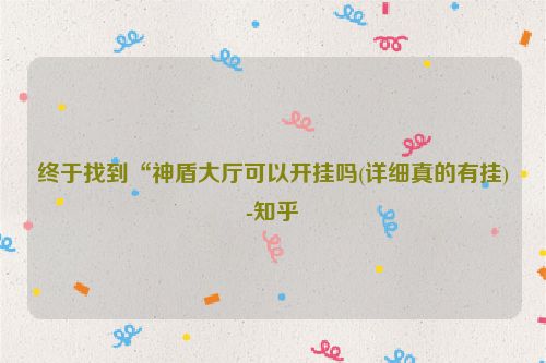 终于找到“神盾大厅可以开挂吗(详细真的有挂)-知乎