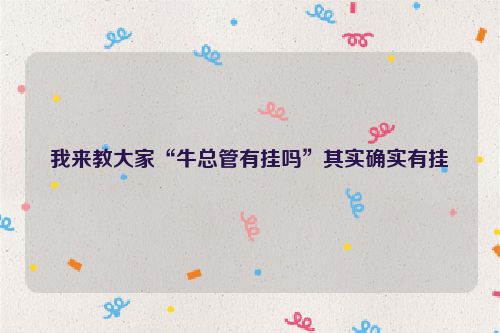 我来教大家“牛总管有挂吗”其实确实有挂