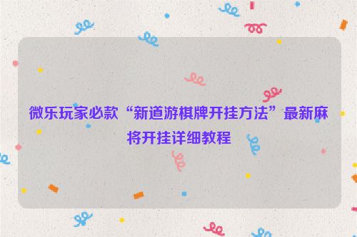 微乐玩家必款“新道游棋牌开挂方法”最新麻将开挂详细教程