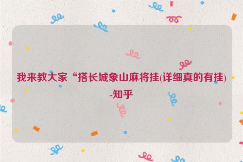 我来教大家“搭长城象山麻将挂(详细真的有挂)-知乎