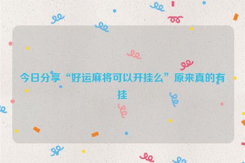 今日分享“好运麻将可以开挂么”原来真的有挂