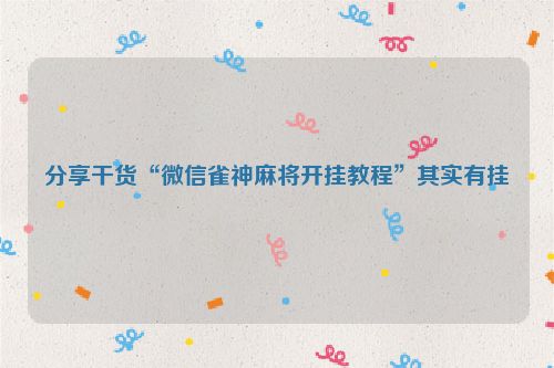 分享干货“微信雀神麻将开挂教程”其实有挂