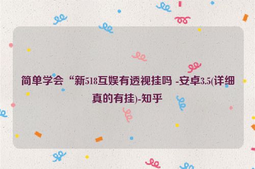 简单学会“新518互娱有透视挂吗 -安卓3.5(详细真的有挂)-知乎