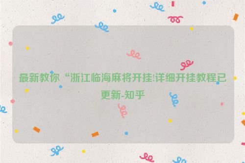 最新教你“浙江临海麻将开挂!详细开挂教程已更新-知乎