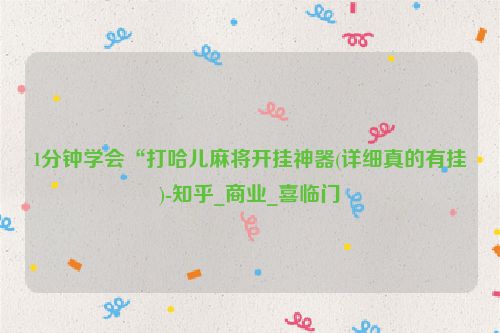 1分钟学会“打哈儿麻将开挂神器(详细真的有挂)-知乎_商业_喜临门