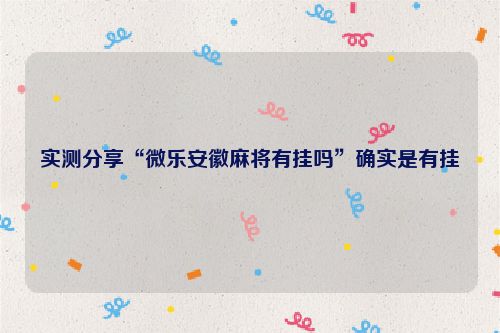 实测分享“微乐安徽麻将有挂吗”确实是有挂