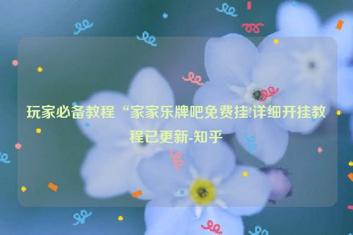 玩家必备教程“家家乐牌吧免费挂!详细开挂教程已更新-知乎