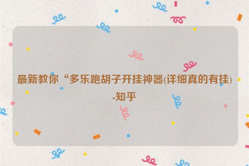 最新教你“多乐跑胡子开挂神器(详细真的有挂)-知乎