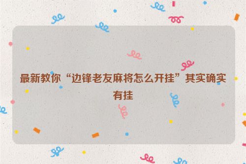 最新教你“边锋老友麻将怎么开挂”其实确实有挂