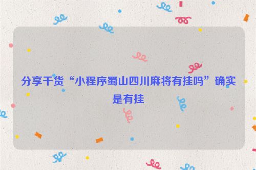 分享干货“小程序蜀山四川麻将有挂吗”确实是有挂