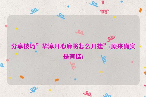 分享技巧”华淳开心麻将怎么开挂”(原来确实是有挂)