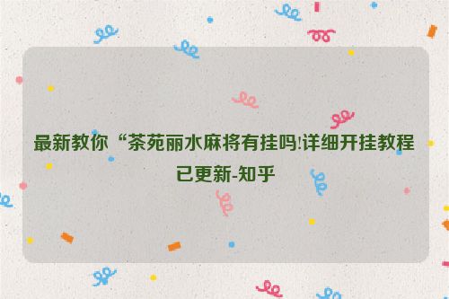 最新教你“茶苑丽水麻将有挂吗!详细开挂教程已更新-知乎