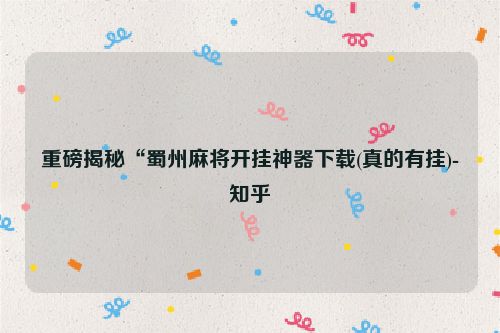 重磅揭秘“蜀州麻将开挂神器下载(真的有挂)-知乎