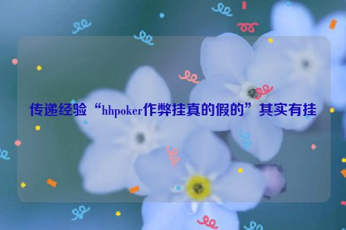 传递经验“hhpoker作弊挂真的假的”其实有挂