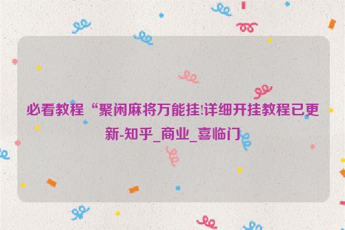 必看教程“聚闲麻将万能挂!详细开挂教程已更新-知乎_商业_喜临门
