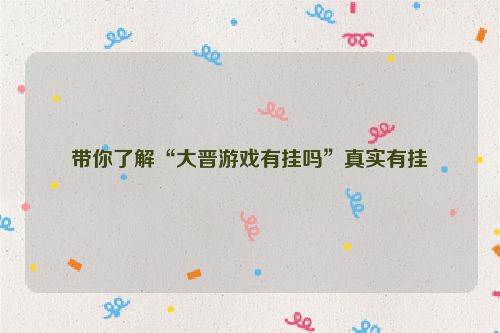 带你了解“大晋游戏有挂吗”真实有挂