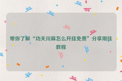 带你了解“功夫川麻怎么开挂免费”分享用挂教程
