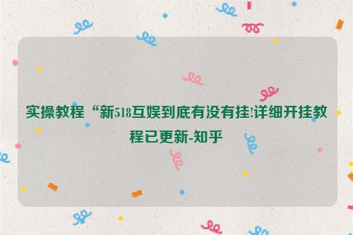 实操教程“新518互娱到底有没有挂!详细开挂教程已更新-知乎