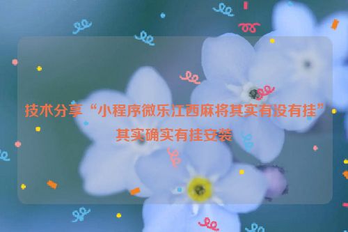 技术分享“小程序微乐江西麻将其实有没有挂”其实确实有挂安装