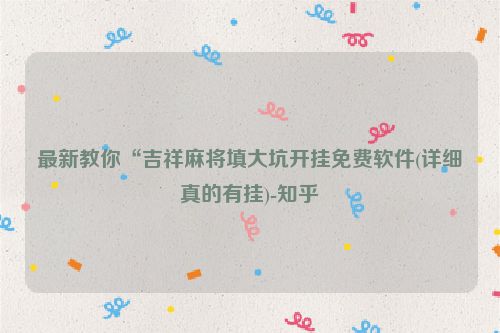 最新教你“吉祥麻将填大坑开挂免费软件(详细真的有挂)-知乎