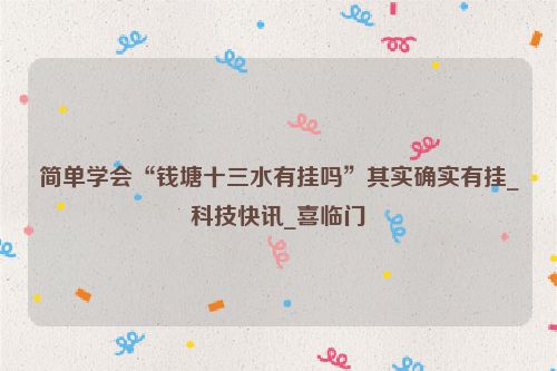 简单学会“钱塘十三水有挂吗”其实确实有挂_科技快讯_喜临门