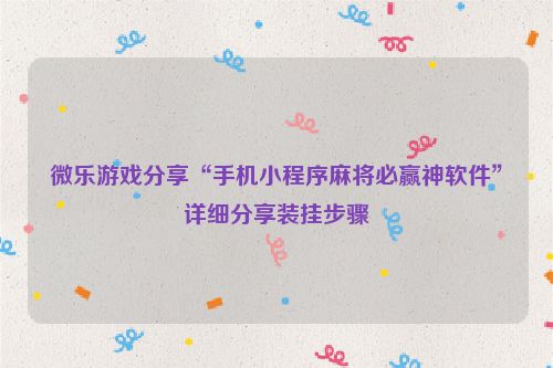 微乐游戏分享“手机小程序麻将必赢神软件”详细分享装挂步骤