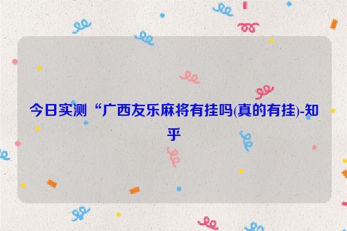 今日实测“广西友乐麻将有挂吗(真的有挂)-知乎