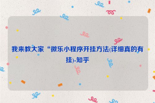 我来教大家“微乐小程序开挂方法(详细真的有挂)-知乎