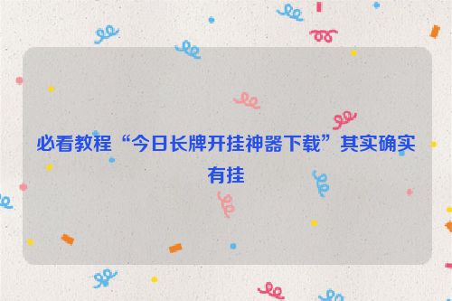 必看教程“今日长牌开挂神器下载”其实确实有挂