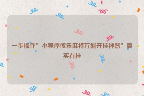 一步操作”小程序微乐麻将万能开挂神器”真实有挂