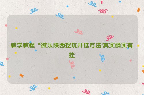 教学教程“微乐陕西挖坑开挂方法!其实确实有挂