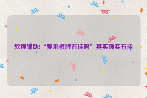 教程辅助!“爱来棋牌有挂吗”其实确实有挂