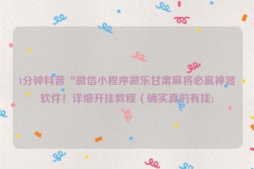 1分钟科普“微信小程序微乐甘肃麻将必赢神器软件！详细开挂教程（确实真的有挂)