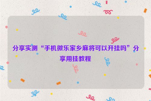 分享实测“手机微乐家乡麻将可以开挂吗”分享用挂教程