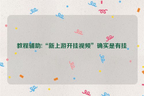 教程辅助!“新上游开挂视频”确实是有挂