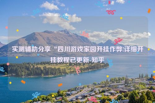 实测辅助分享“四川游戏家园开挂作弊!详细开挂教程已更新-知乎