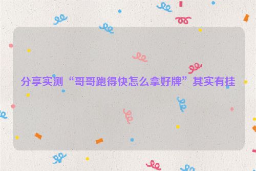 分享实测“哥哥跑得快怎么拿好牌”其实有挂