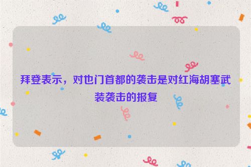 拜登表示，对也门首都的袭击是对红海胡塞武装袭击的报复