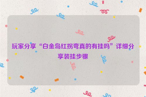玩家分享“白金岛红拐弯真的有挂吗”详细分享装挂步骤