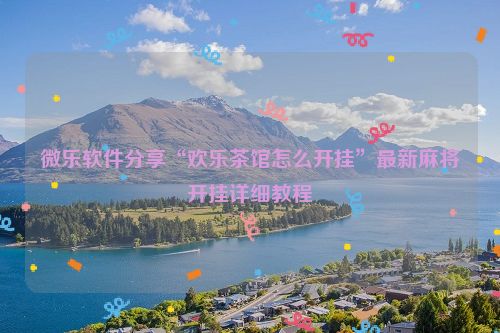 微乐软件分享“欢乐茶馆怎么开挂”最新麻将开挂详细教程