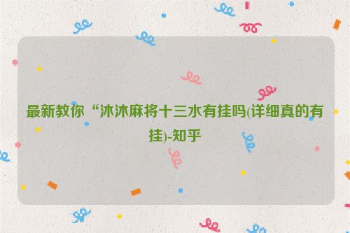 最新教你“沐沐麻将十三水有挂吗(详细真的有挂)-知乎